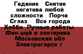 Гадание.  Снятие негатива любой сложности.  Порча. Сглаз. - Все города Хобби. Ручные работы » Фен-шуй и эзотерика   . Московская обл.,Электрогорск г.